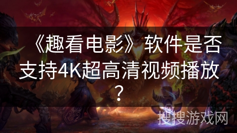 《趣看电影》软件是否支持4K超高清视频播放？