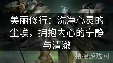 美丽修行：洗净心灵的尘埃，拥抱内心的宁静与清澈