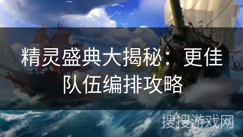 精灵盛典大揭秘：更佳队伍编排攻略