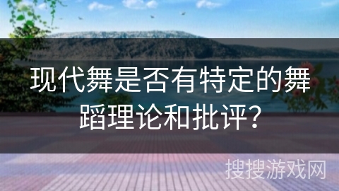 现代舞是否有特定的舞蹈理论和批评？