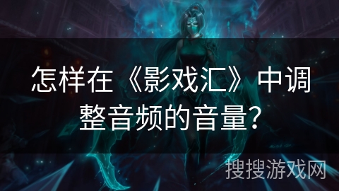 怎样在《影戏汇》中调整音频的音量？