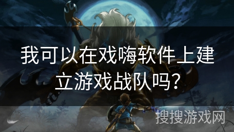 我可以在戏嗨软件上建立游戏战队吗？