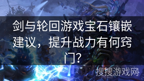剑与轮回游戏宝石镶嵌建议，提升战力有何窍门？