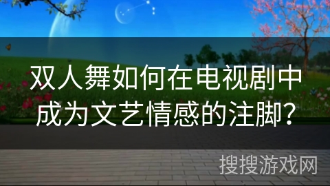 双人舞如何在电视剧中成为文艺情感的注脚？