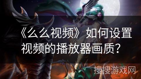 《么么视频》如何设置视频的播放器画质？