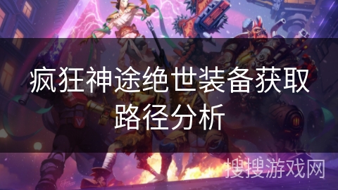疯狂神途绝世装备获取路径分析