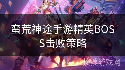蛮荒神途手游精英BOSS击败策略
