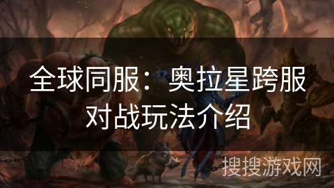 全球同服：奥拉星跨服对战玩法介绍