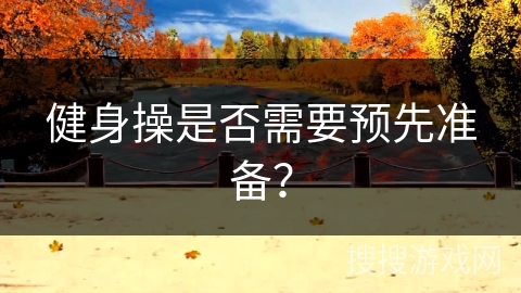 健身操是否需要预先准备？