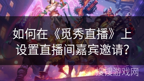 如何在《觅秀直播》上设置直播间嘉宾邀请？