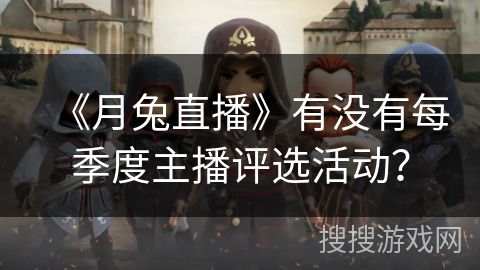 《月兔直播》有没有每季度主播评选活动？