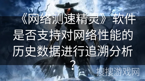 《网络测速精灵》软件是否支持对网络性能的历史数据进行追溯分析？