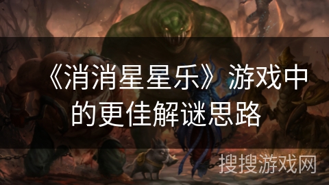 《消消星星乐》游戏中的更佳解谜思路