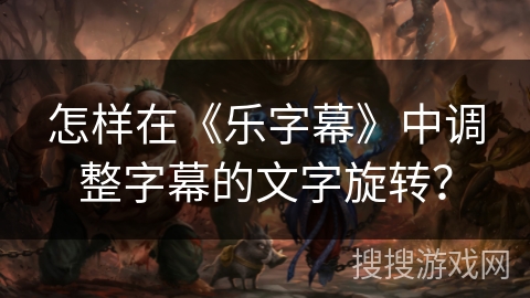 怎样在《乐字幕》中调整字幕的文字旋转？