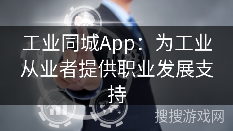 工业同城App：为工业从业者提供职业发展支持