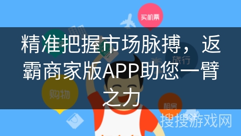 精准把握市场脉搏，返霸商家版APP助您一臂之力