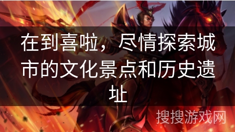 在到喜啦，尽情探索城市的文化景点和历史遗址