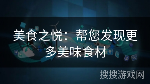 美食之悦：帮您发现更多美味食材