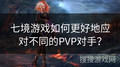 七境游戏如何更好地应对不同的PVP对手？