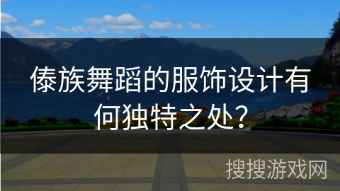 傣族舞蹈的服饰设计有何独特之处？