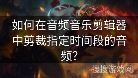 如何在音频音乐剪辑器中剪裁指定时间段的音频？