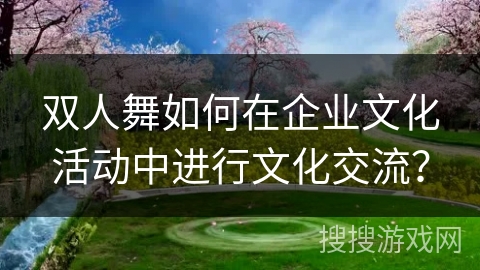 双人舞如何在企业文化活动中进行文化交流？