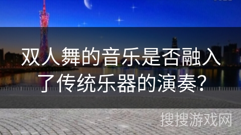 双人舞的音乐是否融入了传统乐器的演奏？