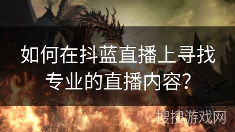 如何在抖蓝直播上寻找专业的直播内容？