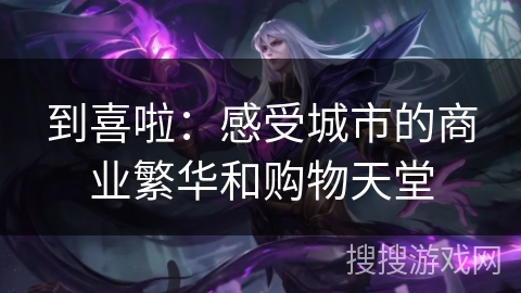到喜啦：感受城市的商业繁华和购物天堂