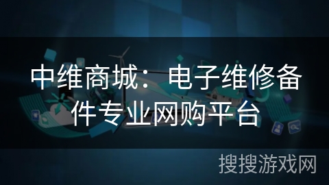 中维商城：电子维修备件专业网购平台