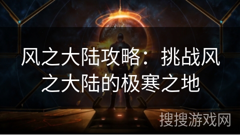 风之大陆攻略：挑战风之大陆的极寒之地