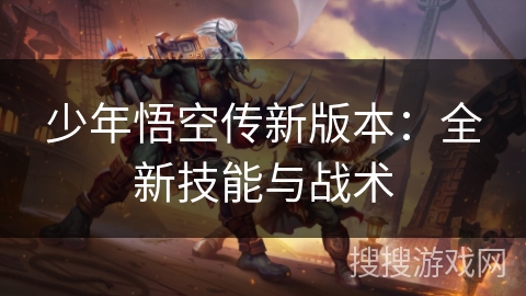 少年悟空传新版本：全新技能与战术