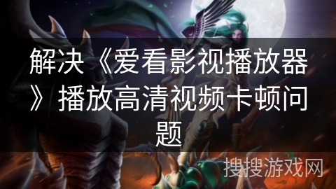 解决《爱看影视播放器》播放高清视频卡顿问题