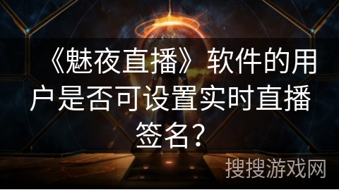 《魅夜直播》软件的用户是否可设置实时直播签名？