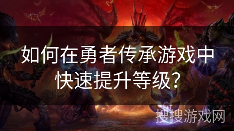 如何在勇者传承游戏中快速提升等级？