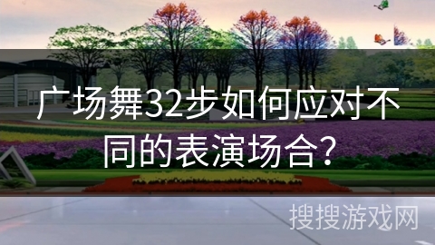 广场舞32步如何应对不同的表演场合？