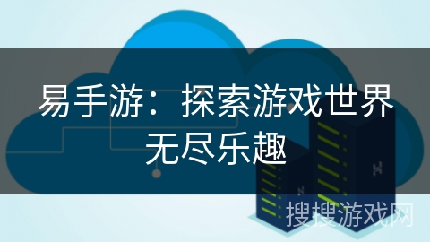 易手游：探索游戏世界无尽乐趣