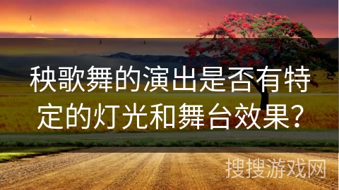 秧歌舞的演出是否有特定的灯光和舞台效果？