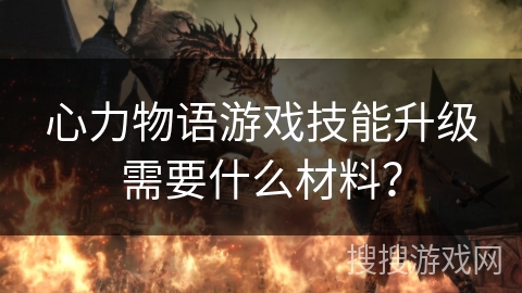 心力物语游戏技能升级需要什么材料？