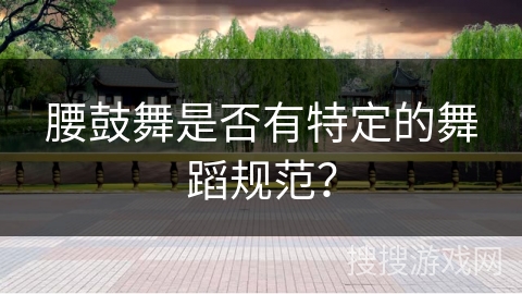 腰鼓舞是否有特定的舞蹈规范？