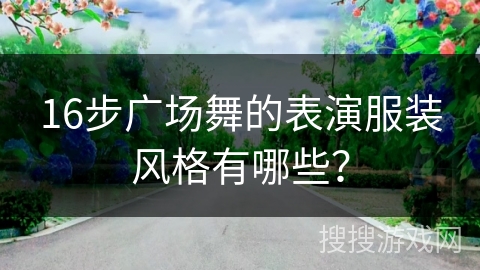 16步广场舞的表演服装风格有哪些？