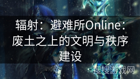 辐射：避难所Online：废土之上的文明与秩序建设