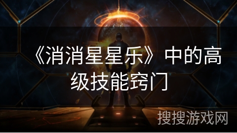 《消消星星乐》中的高级技能窍门