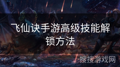 飞仙诀手游高级技能解锁方法