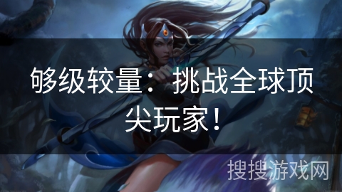够级较量：挑战全球顶尖玩家！
