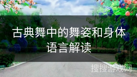 古典舞中的舞姿和身体语言解读