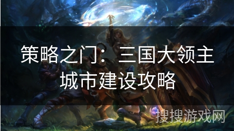 策略之门：三国大领主城市建设攻略