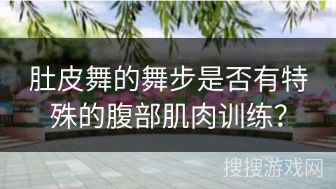 肚皮舞的舞步是否有特殊的腹部肌肉训练？