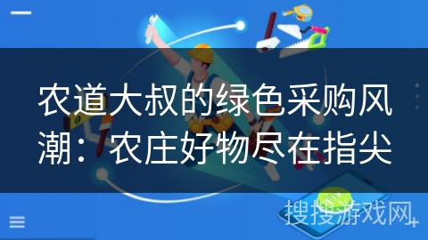 农道大叔的绿色采购风潮：农庄好物尽在指尖