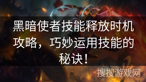 黑暗使者技能释放时机攻略，巧妙运用技能的秘诀！
